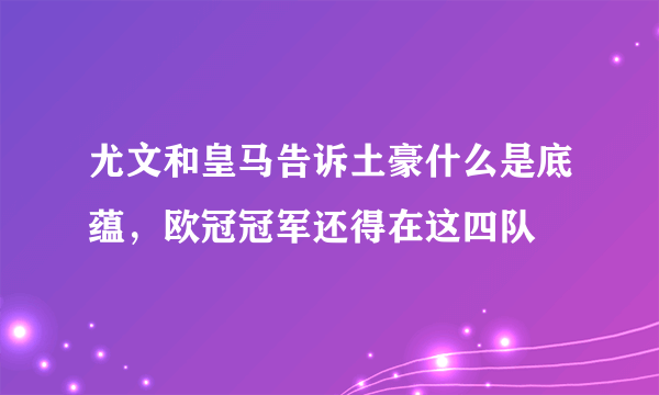 尤文和皇马告诉土豪什么是底蕴，欧冠冠军还得在这四队