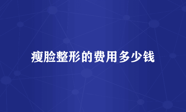 瘦脸整形的费用多少钱