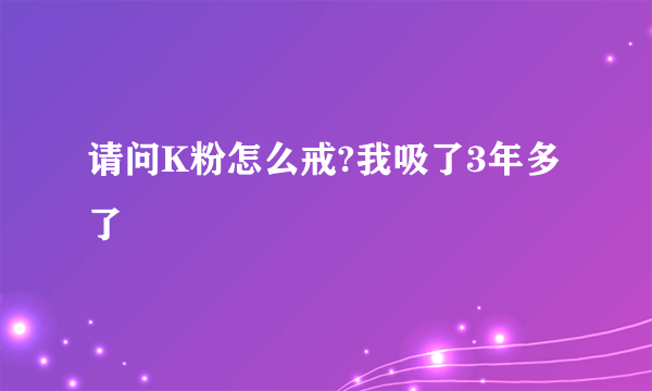 请问K粉怎么戒?我吸了3年多了