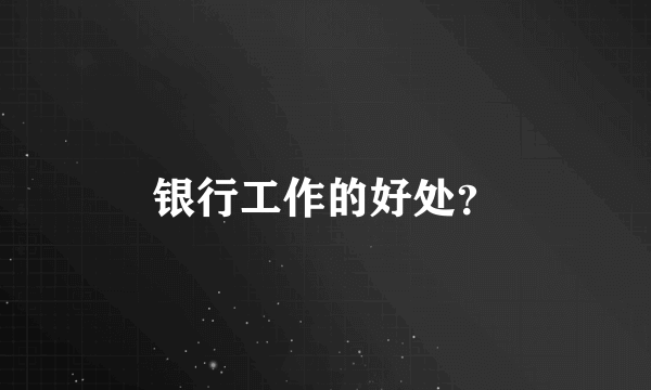 银行工作的好处？