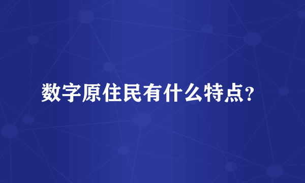 数字原住民有什么特点？