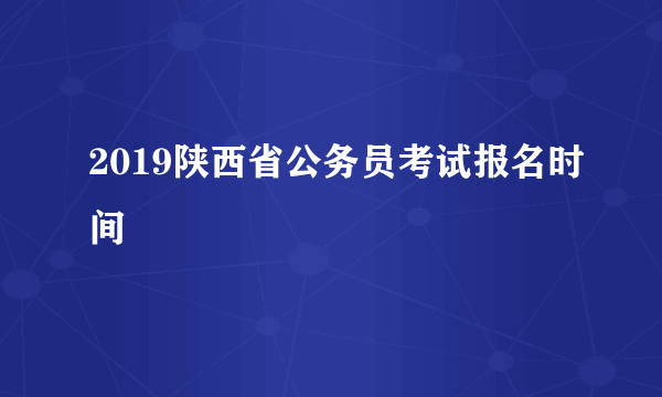 2019陕西省公务员考试报名时间