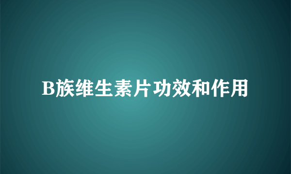 B族维生素片功效和作用
