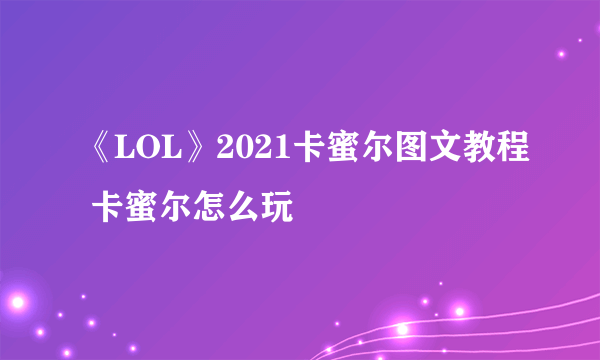 《LOL》2021卡蜜尔图文教程 卡蜜尔怎么玩