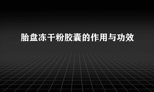胎盘冻干粉胶囊的作用与功效