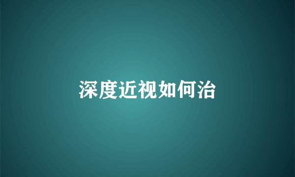深度近视如何治