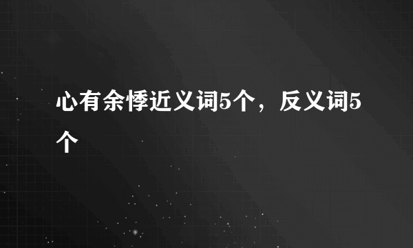 心有余悸近义词5个，反义词5个