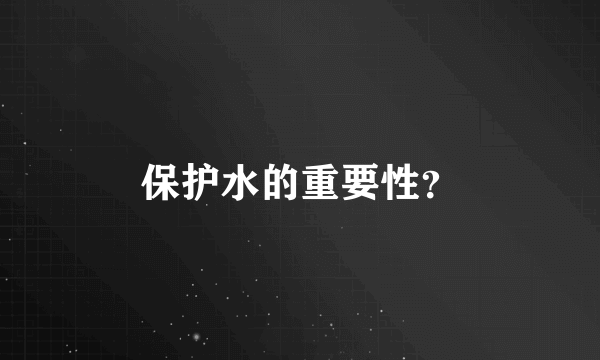 保护水的重要性？