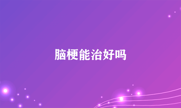 脑梗能治好吗