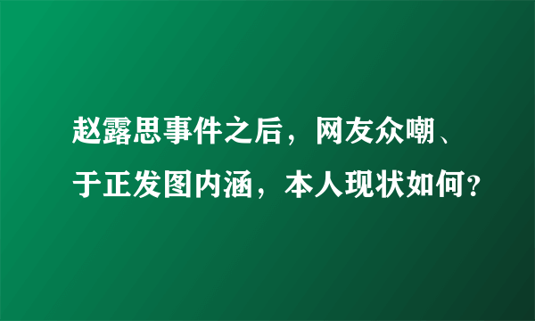 赵露思事件之后，网友众嘲、于正发图内涵，本人现状如何？