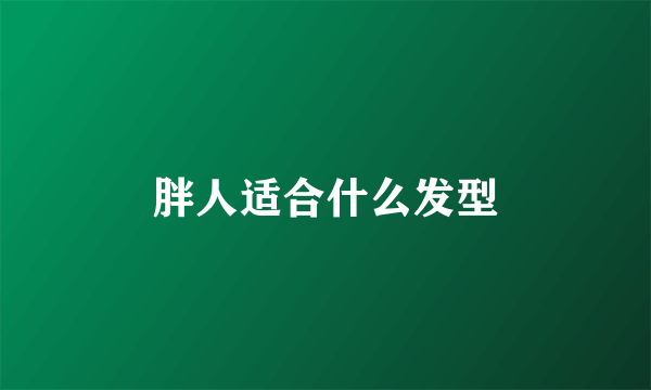 胖人适合什么发型
