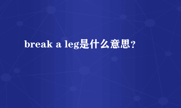 break a leg是什么意思？