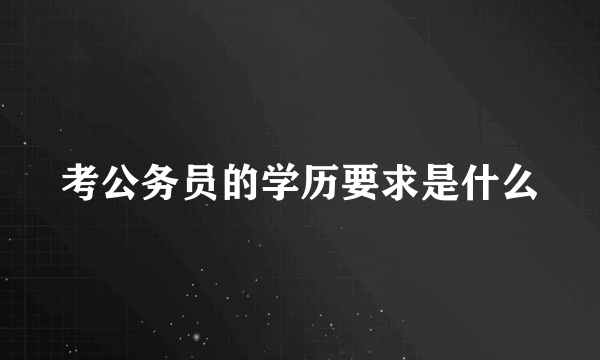 考公务员的学历要求是什么