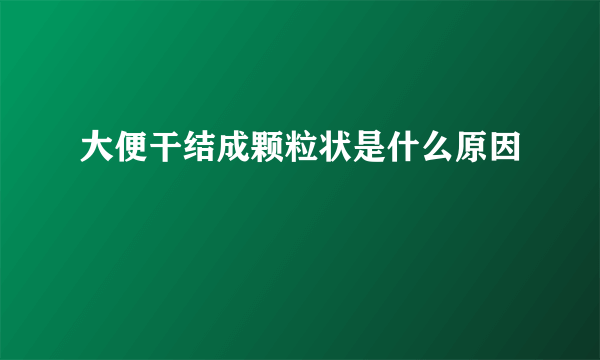 大便干结成颗粒状是什么原因