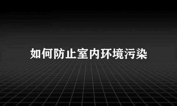 如何防止室内环境污染