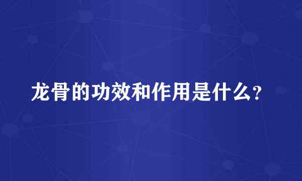 龙骨的功效和作用是什么？