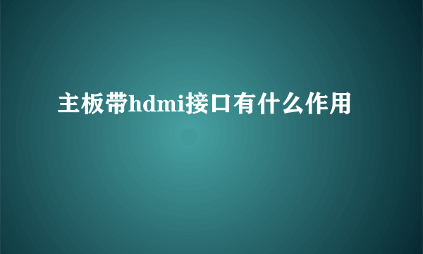主板带hdmi接口有什么作用