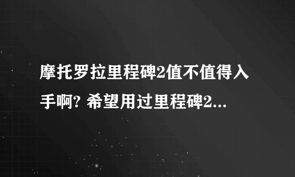 摩托罗拉里程碑2值不值得入手啊? 希望用过里程碑2的好心人给些意见啊~