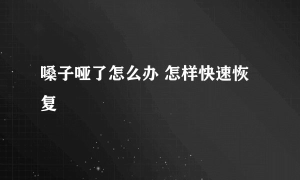 嗓子哑了怎么办 怎样快速恢复