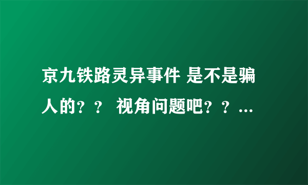 京九铁路灵异事件 是不是骗人的？？ 视角问题吧？？？ ??