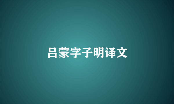 吕蒙字子明译文