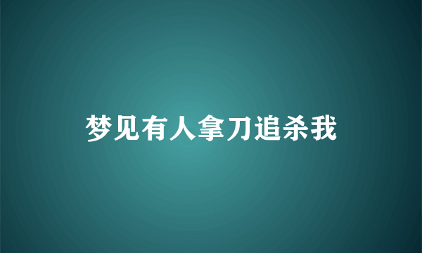 梦见有人拿刀追杀我