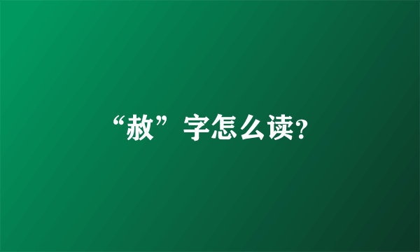 “赦”字怎么读？