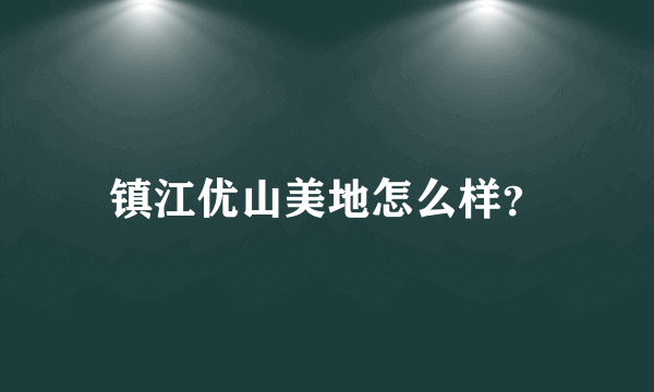 镇江优山美地怎么样？