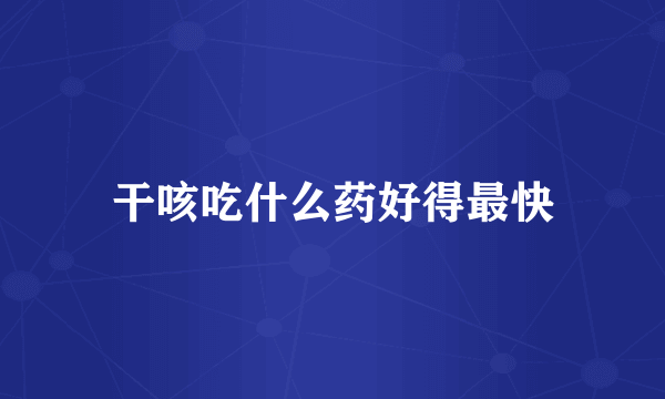 干咳吃什么药好得最快