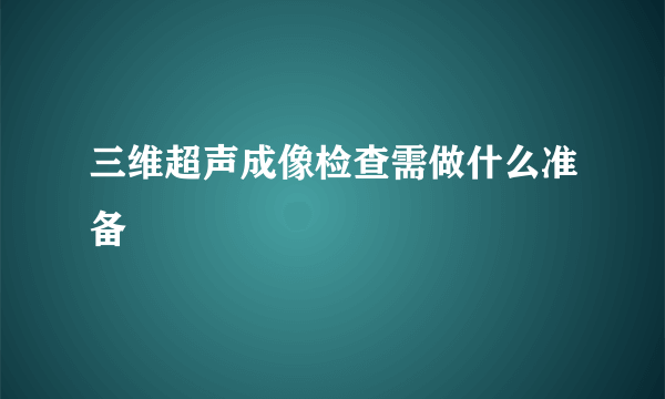 三维超声成像检查需做什么准备