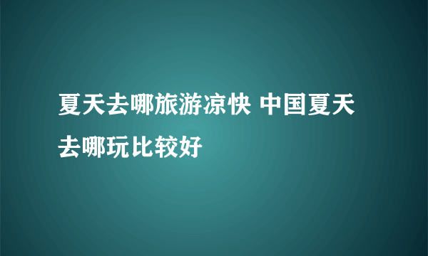 夏天去哪旅游凉快 中国夏天去哪玩比较好