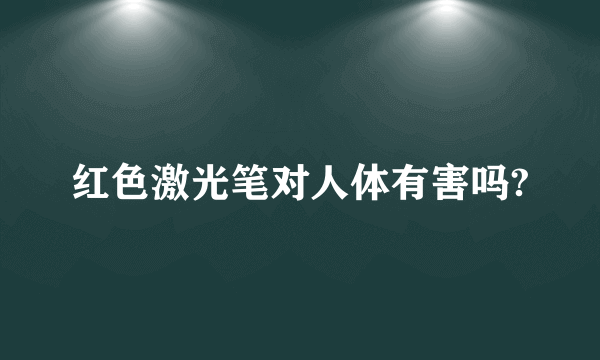 红色激光笔对人体有害吗?