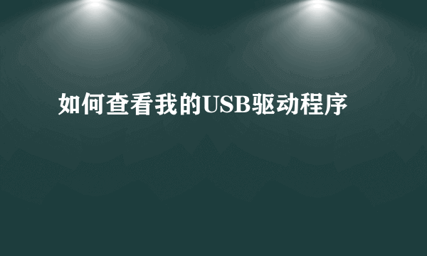 如何查看我的USB驱动程序