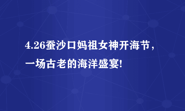 4.26蚕沙口妈祖女神开海节，一场古老的海洋盛宴!
