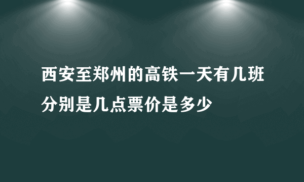 西安至郑州的高铁一天有几班分别是几点票价是多少