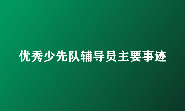 优秀少先队辅导员主要事迹