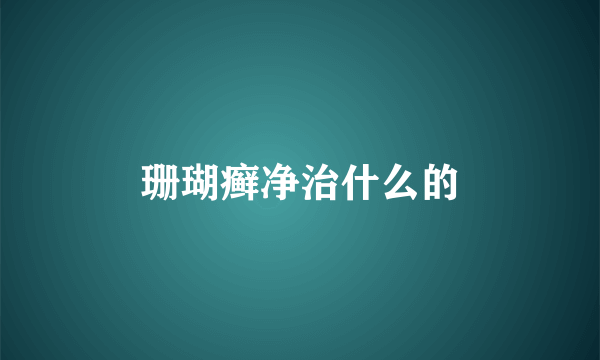 珊瑚癣净治什么的