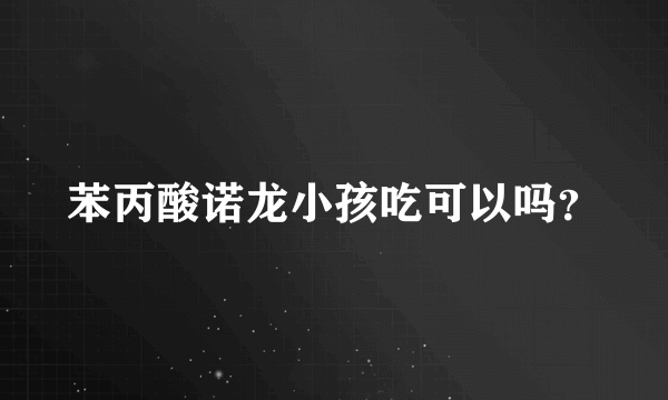 苯丙酸诺龙小孩吃可以吗？