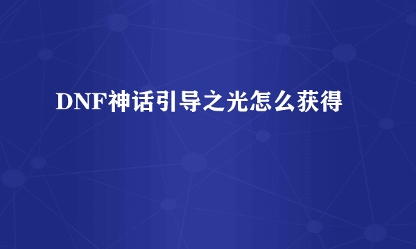 DNF神话引导之光怎么获得