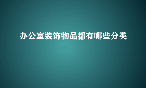 办公室装饰物品都有哪些分类