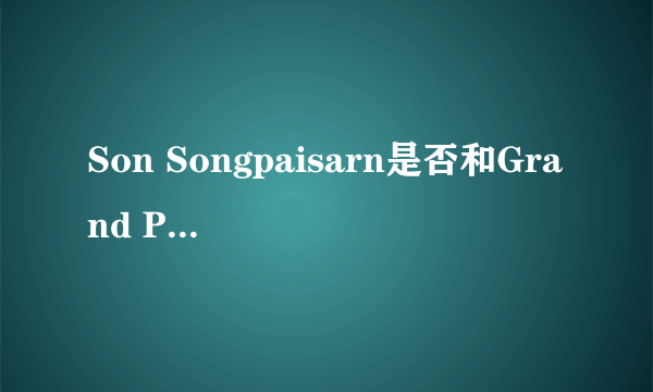Son Songpaisarn是否和Grand Punwarot Duaysienklao在一起