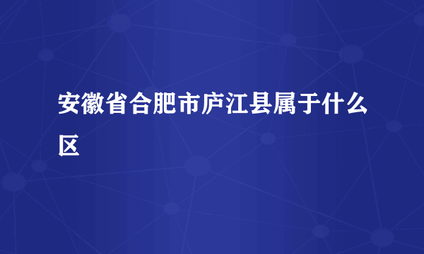 安徽省合肥市庐江县属于什么区