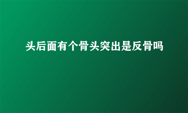 头后面有个骨头突出是反骨吗