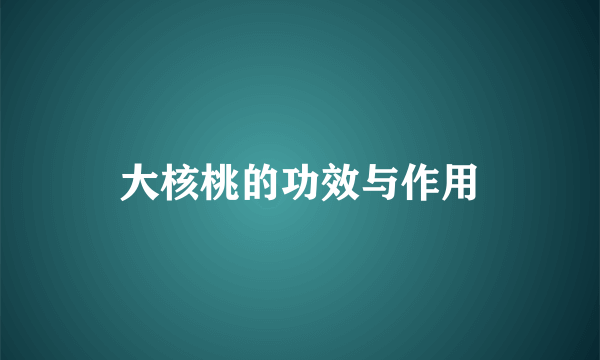 大核桃的功效与作用