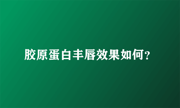 胶原蛋白丰唇效果如何？