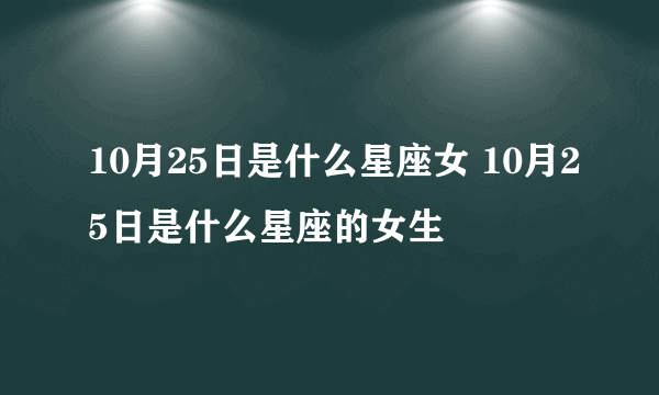 10月25日是什么星座女 10月25日是什么星座的女生