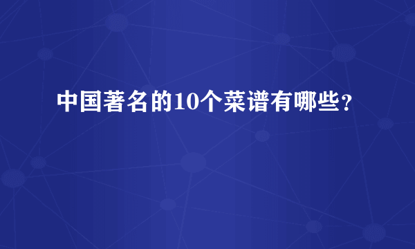中国著名的10个菜谱有哪些？