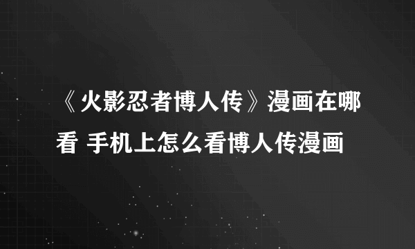 《火影忍者博人传》漫画在哪看 手机上怎么看博人传漫画