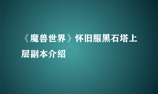 《魔兽世界》怀旧服黑石塔上层副本介绍