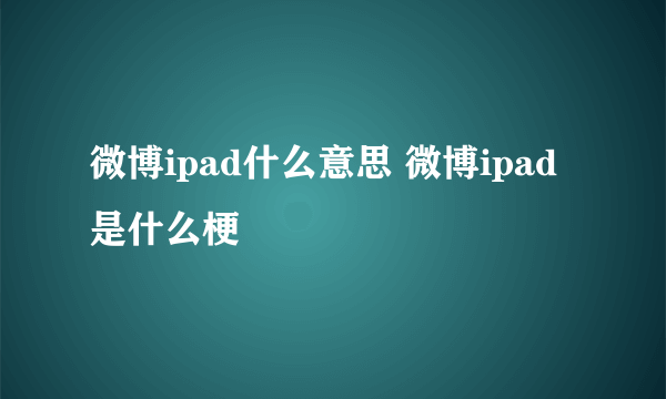 微博ipad什么意思 微博ipad是什么梗